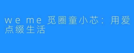 weme觅圈童小芯:用爱点缀生活