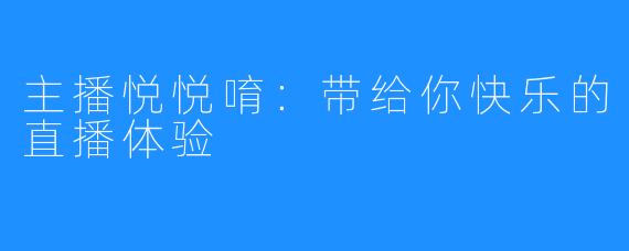 主播悦悦唷:带给你快乐的直播体验