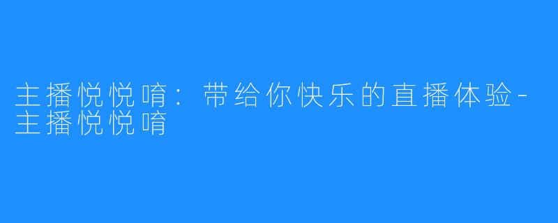 主播悦悦唷:带给你快乐的直播体验-主播悦悦唷
