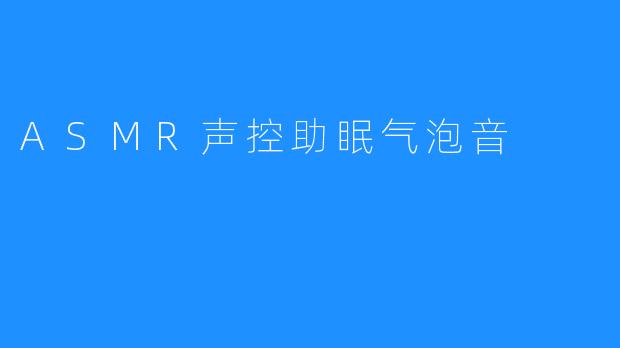 ASMR声控助眠气泡音