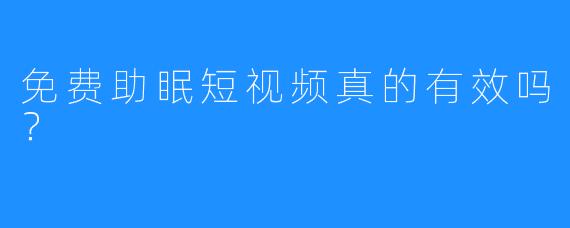 免费助眠短视频真的有效吗?