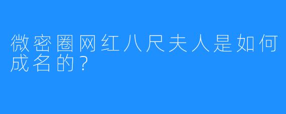 微密圈网红八尺夫人是如何成名的?