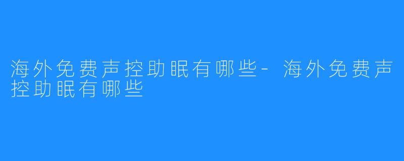 海外免费声控助眠有哪些-海外免费声控助眠有哪些