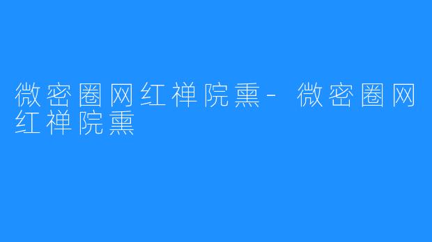 微密圈网红禅院熏-微密圈网红禅院熏