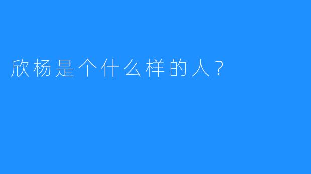 欣杨是个什么样的人?