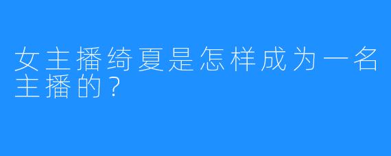 女主播绮夏是怎样成为一名主播的?