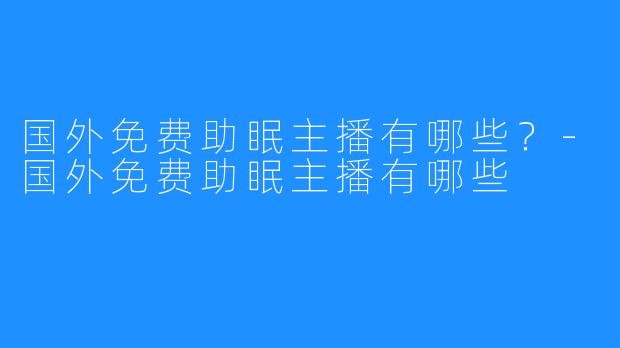 国外免费助眠主播有哪些?-国外免费助眠主播有哪些
