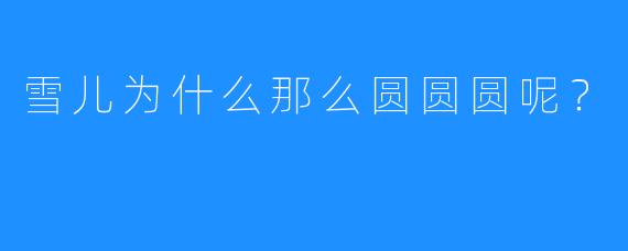 雪儿为什么那么圆圆圆呢?