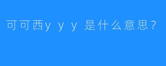 可可西yyy是什么意思?