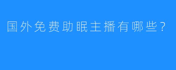 国外免费助眠主播有哪些?
