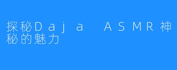 探秘Daja ASMR神秘的魅力