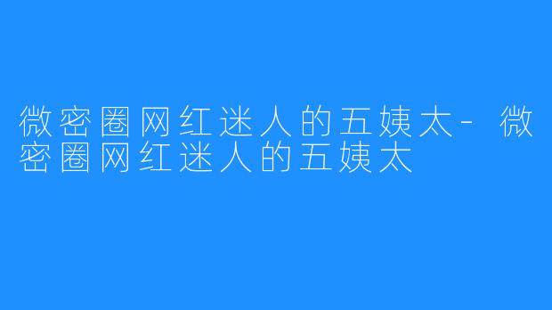 微密圈网红迷人的五姨太-微密圈网红迷人的五姨太