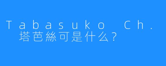 Tabasuko Ch. 塔芭絲可是什么?