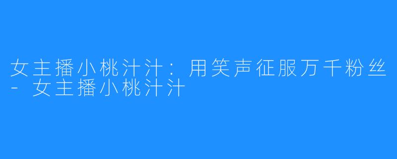 女主播小桃汁汁:用笑声征服万千粉丝-女主播小桃汁汁