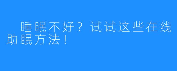 睡眠不好?试试这些在线助眠方法!