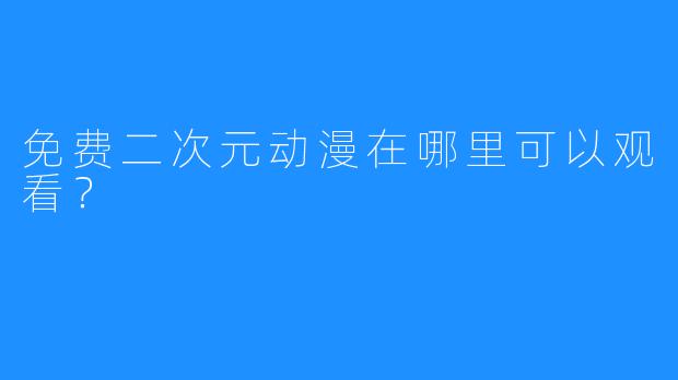 免费二次元动漫在哪里可以观看?