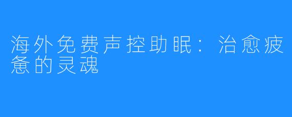海外免费声控助眠:治愈疲惫的灵魂
