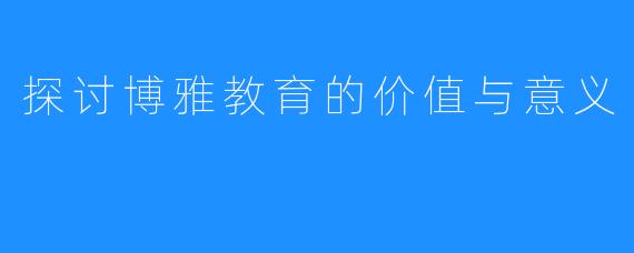 探讨博雅教育的价值与意义