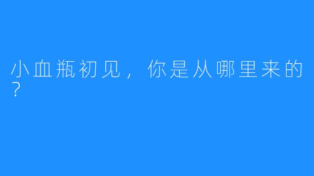 小血瓶初见,你是从哪里来的?