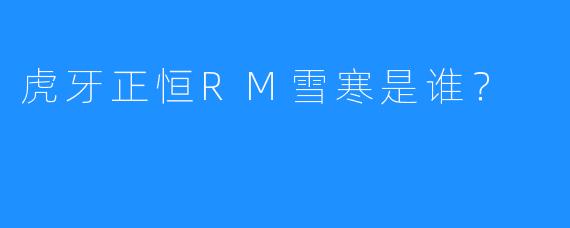 虎牙正恒RM雪寒是谁?