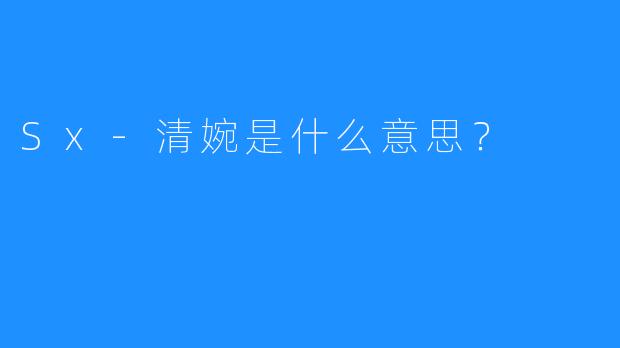 Sx-清婉是什么意思?