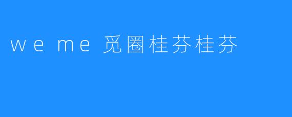 weme觅圈桂芬桂芬