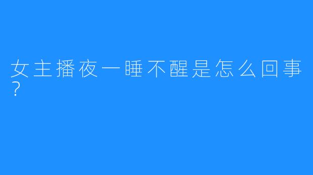 女主播夜一睡不醒是怎么回事?