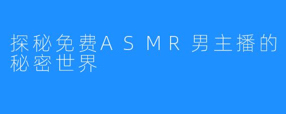 探秘免费ASMR男主播的秘密世界