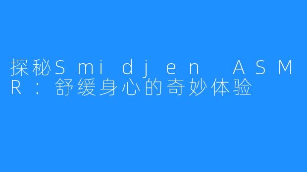 探秘Smidjen ASMR:舒缓身心的奇妙体验