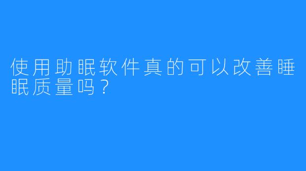 使用助眠软件真的可以改善睡眠质量吗?