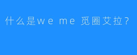 什么是weme觅圈艾拉?