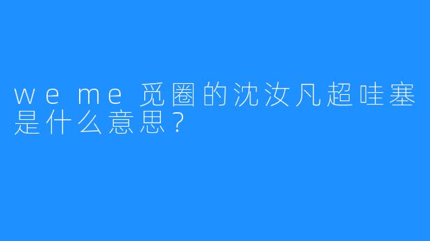 weme觅圈的沈汝凡超哇塞是什么意思?