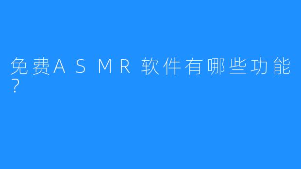 免费ASMR软件有哪些功能?