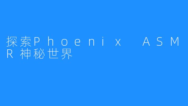 探索Phoenix ASMR神秘世界