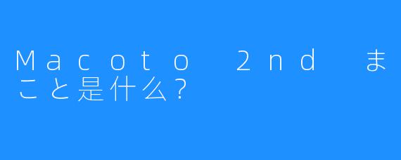 Macoto 2nd まこと是什么?