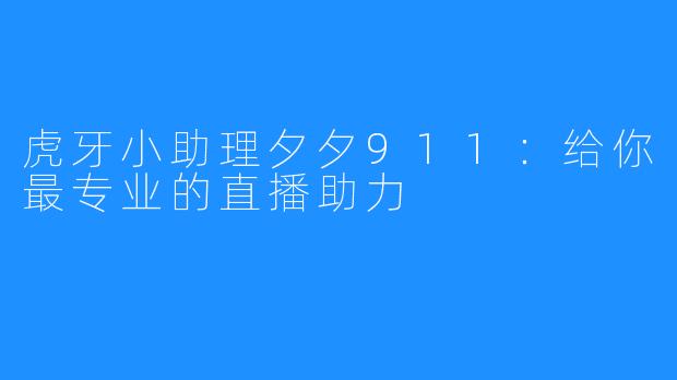 虎牙小助理夕夕911:给你最专业的直播助力