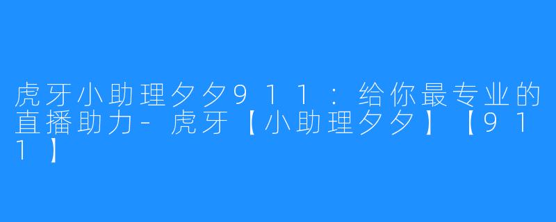 虎牙小助理夕夕911:给你最专业的直播助力-虎牙【小助理夕夕】【911】