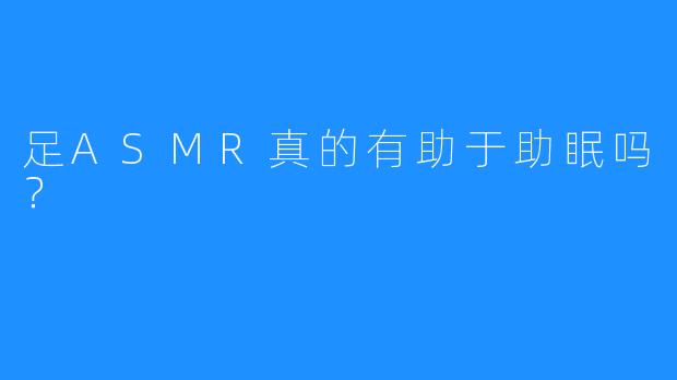 足ASMR真的有助于助眠吗?