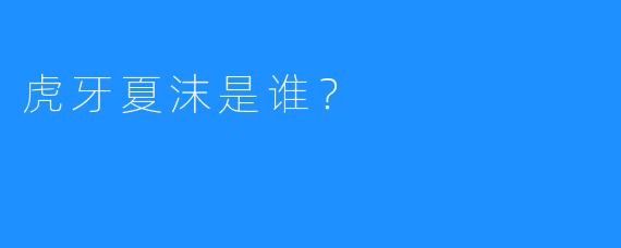 虎牙夏沫是谁?