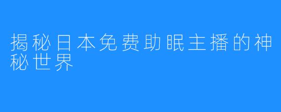 揭秘日本免费助眠主播的神秘世界