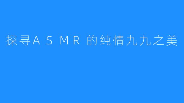探寻ASMR的纯情九九之美