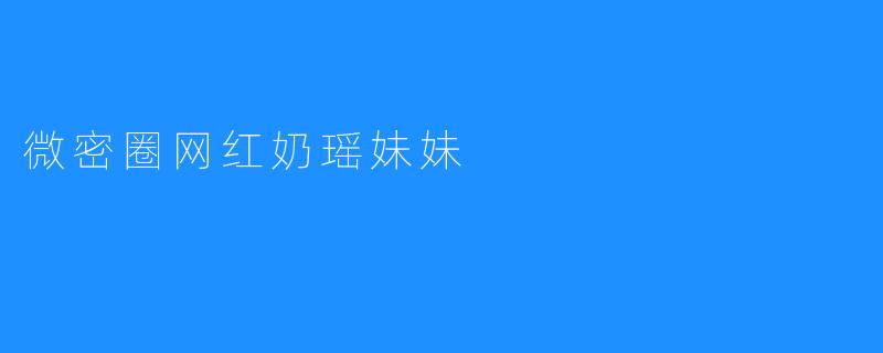 微密圈网红奶瑶妹妹