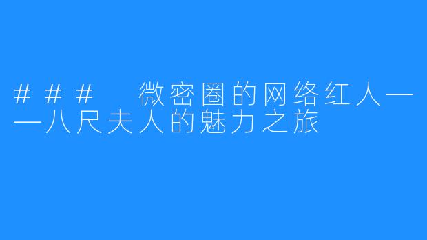 ### 微密圈的网络红人——八尺夫人的魅力之旅