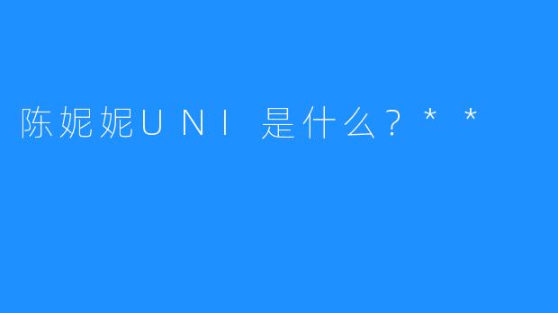 陈妮妮UNI是什么?**