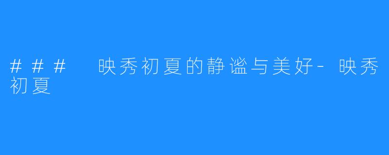 ### 映秀初夏的静谧与美好-映秀初夏