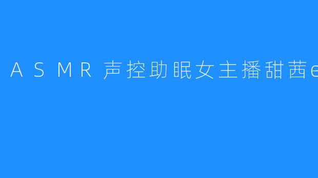 ASMR声控助眠女主播甜茜er