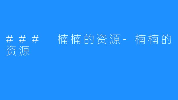 ### 楠楠的资源-楠楠的资源