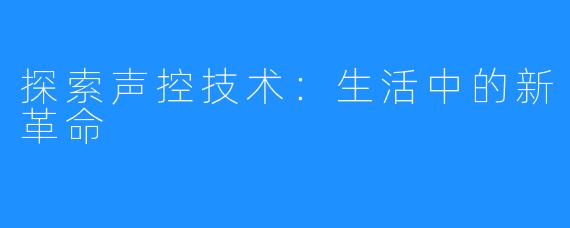 探索声控技术:生活中的新革命