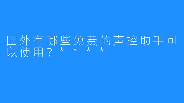 国外有哪些免费的声控助手可以使用?****