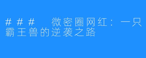 ### 微密圈网红:一只霸王兽的逆袭之路